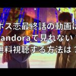 ボス恋最終話の動画はPandoraで見れない？無料視聴する方法は？